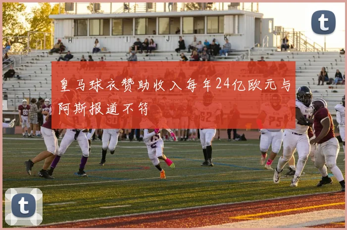 皇马球衣赞助收入每年24亿欧元与阿斯报道不符