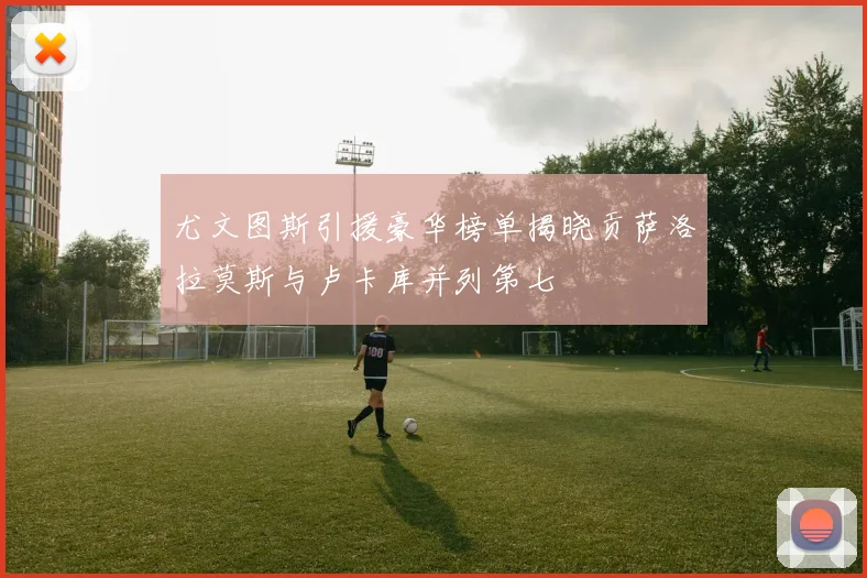 尤文图斯引援豪华榜单揭晓贡萨洛拉莫斯与卢卡库并列第七
