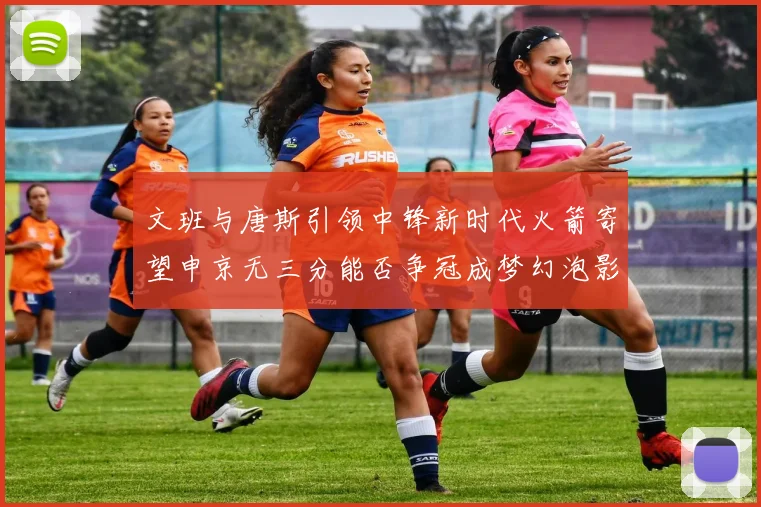 文班与唐斯引领中锋新时代火箭寄望申京无三分能否争冠成梦幻泡影