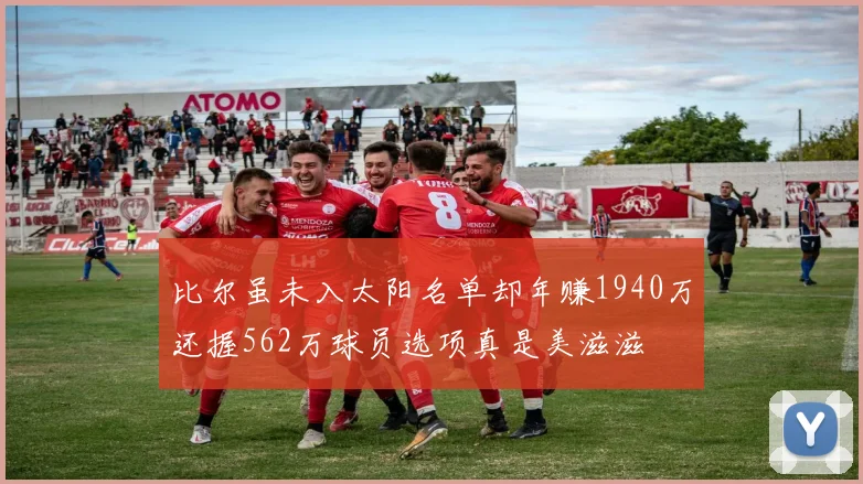 比尔虽未入太阳名单却年赚1940万还握562万球员选项真是美滋滋
