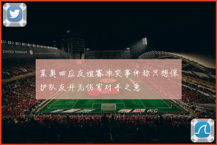 莱奥回应友谊赛冲突事件称只想保护队友并无伤害对手之意