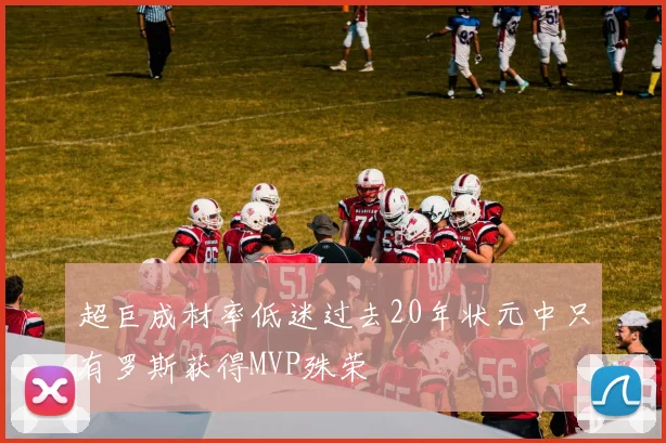 超巨成材率低迷过去20年状元中只有罗斯获得MVP殊荣