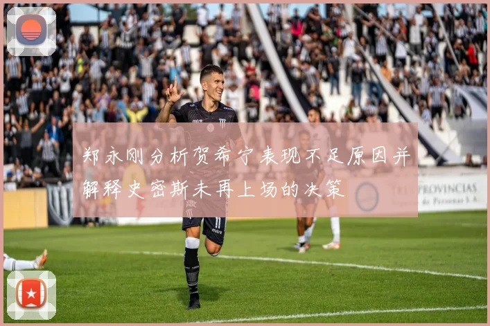 郑永刚分析贺希宁表现不足原因并解释史密斯未再上场的决策